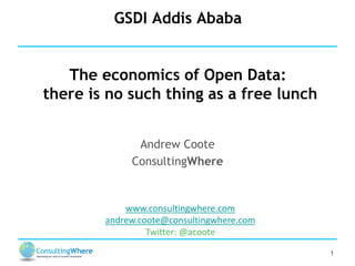GSDI Addis Ababa
The economics of Open Data:
there is no such thing as a free lunch
Andrew Coote
ConsultingWhere

www.consultingwhere.com
andrew.coote@consultingwhere.com
Twitter: @acoote
1

 