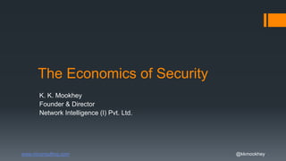 www.niiconsulting.com @kkmookhey
The Economics of Security
K. K. Mookhey
Founder & Director
Network Intelligence (I) Pvt. Ltd.
 