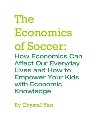 The
Economics
of Soccer:
How Economics Can
Affect Our Everyday
Lives and How to
Empower Your Kids
with Economic
Knowledge

By Crystal Yan
 