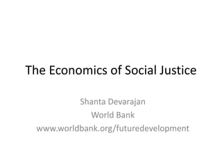 The Economics of Social Justice
Shanta Devarajan
World Bank
www.worldbank.org/futuredevelopment
 