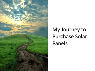 My Journey to
Purchase Solar
Panels


                 1
 