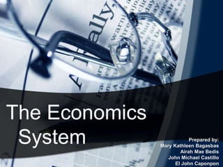 The Economics
 System                     Prepared by:
                Mary Kathleen Bagasbas
                        Airah Mae Bedis
                   John Michael Castillo
                      El John Caponpon
 