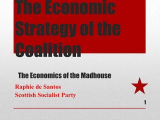 The Economic Strategy of the Coalition The Economics of the Madhouse Raphie de Santos  Scottish Socialist Party   1 
