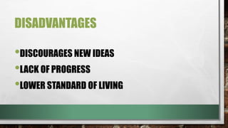 DISADVANTAGES
•DISCOURAGES NEW IDEAS
•LACK OF PROGRESS
•LOWER STANDARD OF LIVING
 