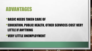 ADVANTAGES
•BASIC NEEDS TAKEN CARE OF
•EDUCATION, PUBLIC HEALTH, OTHER SERVICES COST VERY
LITTLE IF ANYTHING
•VERY LITTLE UNEMPLOYMENT
 