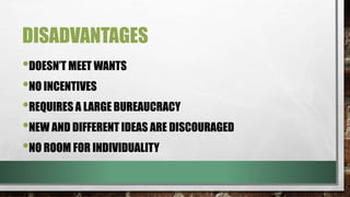 DISADVANTAGES
•DOESN’T MEET WANTS
•NO INCENTIVES
•REQUIRES A LARGE BUREAUCRACY
•NEW AND DIFFERENT IDEAS ARE DISCOURAGED
•NO ROOM FOR INDIVIDUALITY
 