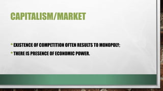 CAPITALISM/MARKET
•EXISTENCE OF COMPETITION OFTEN RESULTS TO MONOPOLY;
•THERE IS PRESENCE OF ECONOMIC POWER.
 