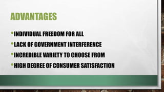 ADVANTAGES
•INDIVIDUAL FREEDOM FOR ALL
•LACK OF GOVERNMENT INTERFERENCE
•INCREDIBLE VARIETY TO CHOOSE FROM
•HIGH DEGREE OF CONSUMER SATISFACTION
 