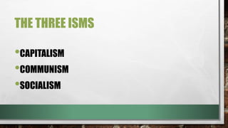 THE THREE ISMS
•CAPITALISM
•COMMUNISM
•SOCIALISM
 