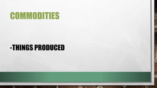 COMMODITIES
-THINGS PRODUCED
 
