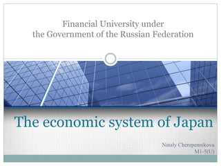 Financial University under
the Government of the Russian Federation

The economic system of Japan
Nataly Cherepennikova
M1-5(U)

 
