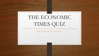 THE ECONOMIC
TIMES QUIZ
PRESENTED BY GROUP 1
 