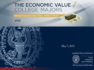 The Economic Value of
College Majors
Anthony P. Carnevale, Ban Cheah,
and Andrew R. Hanson
May 7, 2015
 