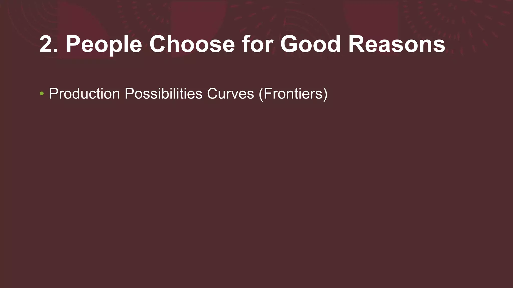 2. People Choose for Good Reasons
• Production Possibilities Curves (Frontiers)
 