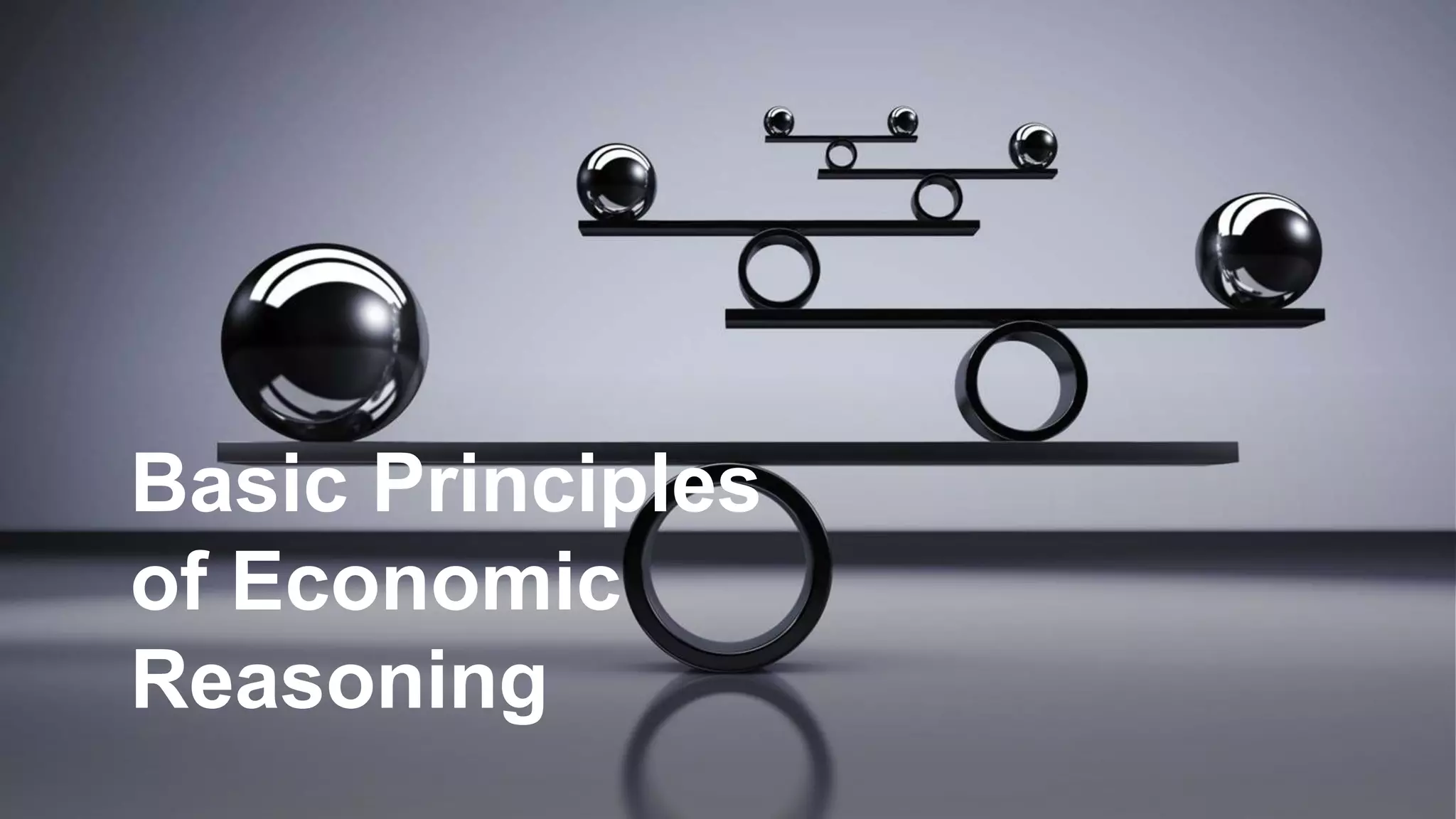 Basic Principles
of Economic
Reasoning
 