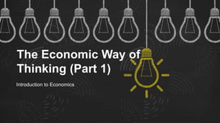 The Economic Way of
Thinking (Part 1)
Introduction to Economics
 