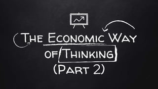 The Economic Way
of Thinking
(Part 2)
 