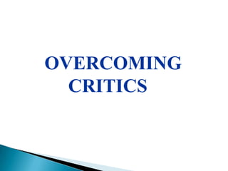 OVERCOMING
  CRITICS
 