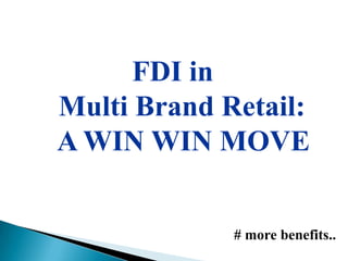 FDI in
Multi Brand Retail:
A WIN WIN MOVE


             # more benefits..
 