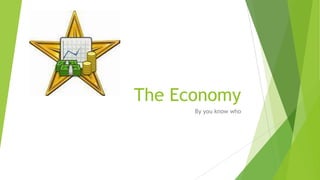 The Economy
By you know who

 