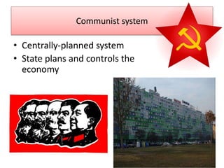 Communist system
• Centrally-planned system
• State plans and controls the
economy
 