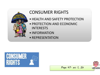 CONSUMER RIGHTS
• HEALTH AND SAFETY PROTECTION
• PROTECTION AND ECONOMIC
INTERESTS
• INFORMATION
• REPRESENTATION
Page 47. ex: 1, 2b
 