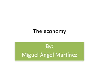 The economy
By:
Miguel Ángel Martínez
 