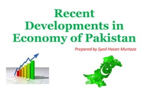 Recent
Developments in
Economy of Pakistan
Prepared by Syed Hasan Murtaza
 