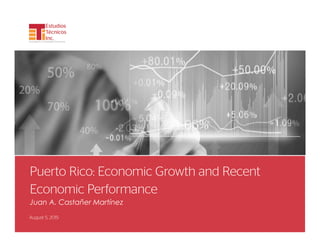 1
Puerto Rico: Economic Growth and Recent
Economic Performance
Juan A. Castañer Martínez
August 5, 2015
 