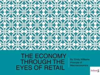 THE ECONOMY
THROUGH THE
EYES OF RETAIL
By: Emily Williams
Principle of
Macroeconomics
 