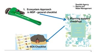 18
1. Ecosystem Approach
in MSP - general checklist
2. Planning support
checklists
3. SEA-Checklist
 