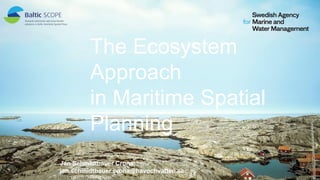 Jan Schmidtbauer Crona
jan.schmidtbauer.crona@havochvatten.se
The Ecosystem
Approach
in Maritime Spatial
Planning
1
 