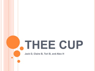 THEE CUPJack D, Claire B, Tori B, and Alex H
 