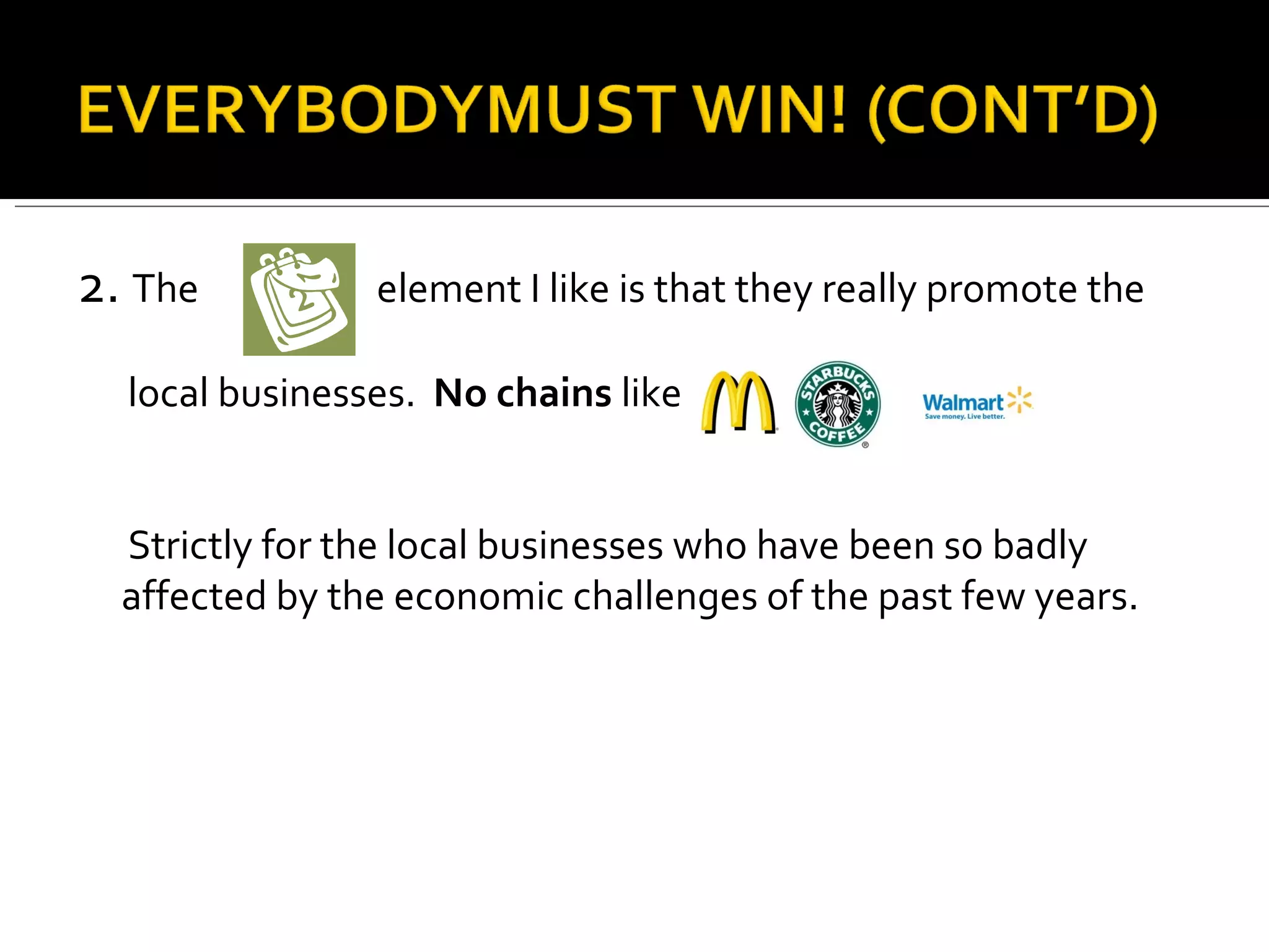 2.  The  element I like is that they really promote the  local businesses.  No chains  like  Strictly for the local businesses who have been so badly affected by the economic challenges of the past few years. 