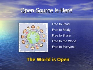Open Source is Here The World is Open Free to Read Free to Study Free to Share Free to the World Free to Everyone 