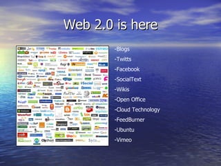 Web 2.0 is here -Blogs -Twitts -Facebook -SocialText -Wikis -Open Office -Cloud Technology -FeedBurner -Ubuntu -Vimeo 