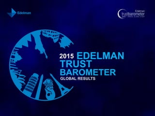 2015 EDELMAN
TRUST
BAROMETER
GLOBAL RESULTS
 