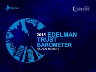 2015 EDELMAN
TRUST
BAROMETER
GLOBAL RESULTS
 