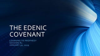 THE EDENIC
COVENANT
LEARNING TO PROPHESY
SESSION #2
JANUARY 30, 2019
 