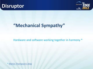Disruptor
“Mechanical Sympathy”
Hardware and software working together in harmony *
* Martin Thompson’s blog
 