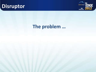 Disruptor
The problem …
 