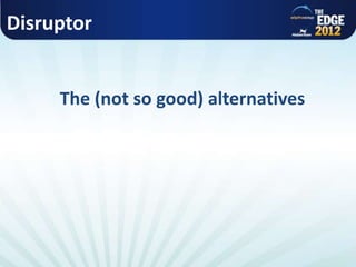 Disruptor
The (not so good) alternatives
 