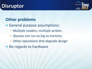 Disruptor
» General purpose assumptions:
▪ Multiple readers, multiple writers
▪ Queues can run as big as memory
▪ Other operations that degrade design
» No regards to hardware
Other problems
 