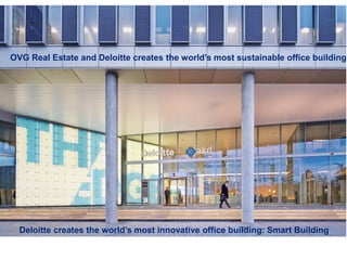 © 2013 Deloitte The Netherlands1
OVG Real Estate and Deloitte creates the world’s most sustainable office building
Deloitte creates the world’s most innovative office building: Smart Building
 