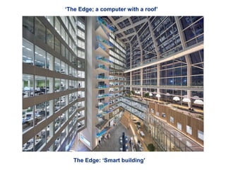 © 2013 Deloitte The Netherlands3
‘The Edge; a computer with a roof’
The Edge: ‘Smart building’
 