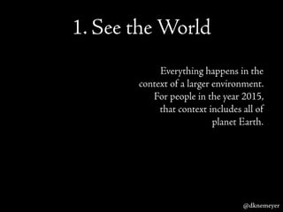1. See the World
Everything happens in the
context of a larger environment.
For people in the year 2015,
that context incl...