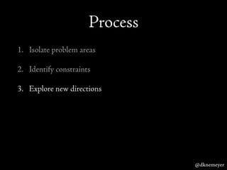 Process
1. Isolate problem areas
2. Identify constraints
3. Explore new directions
@dknemeyer
 