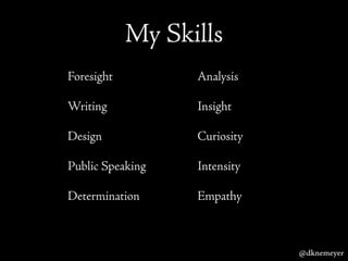 My Skills
Foresight
Writing
Design
Public Speaking
Determination
Analysis
Insight
Curiosity
Intensity
Empathy
@dknemeyer
 