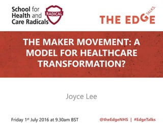 @theEdgeNHS | #EdgeTalks
THE MAKER MOVEMENT: A
MODEL FOR HEALTHCARE
TRANSFORMATION?
Joyce Lee
Friday 1st July 2016 at 9.30am BST
 