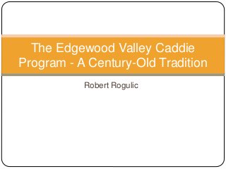 Robert Rogulic
The Edgewood Valley Caddie
Program - A Century-Old Tradition
 